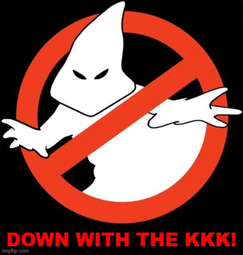 Down with the KKK! | DOWN WITH THE KKK! | image tagged in kkk,ghostbusters,ku klux klan | made w/ Imgflip meme maker