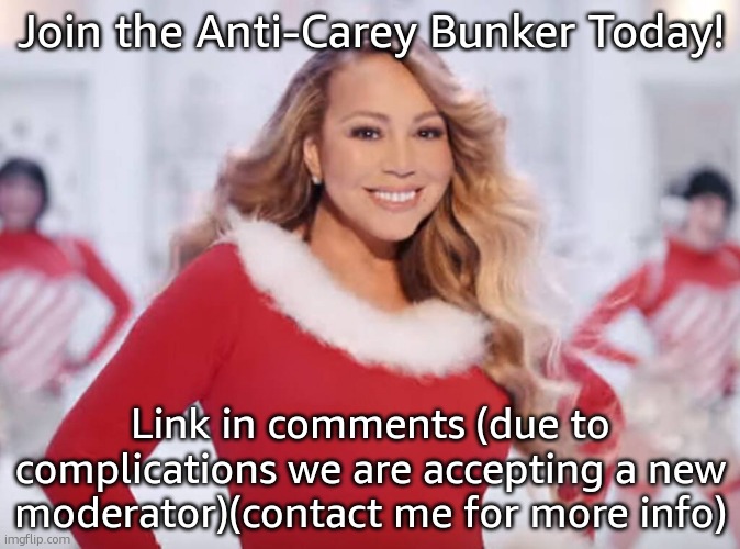 Mariah Carey all I want for Christmas is you | Join the Anti-Carey Bunker Today! Link in comments (due to complications we are accepting a new moderator)(contact me for more info) | image tagged in mariah carey all i want for christmas is you | made w/ Imgflip meme maker