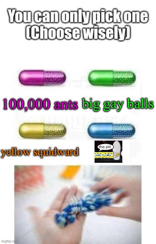 add more | big gay balls; 100,000 ants; yellow squidward | image tagged in choose wisely | made w/ Imgflip meme maker