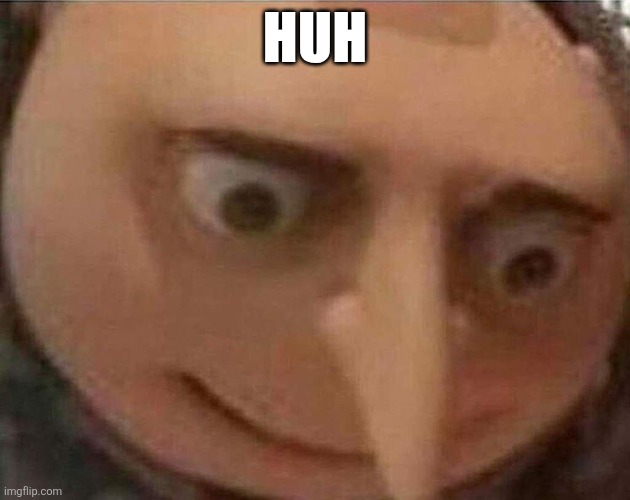 gru meme | HUH | image tagged in gru meme | made w/ Imgflip meme maker