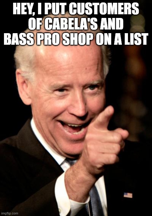 HEY, I PUT CUSTOMERS OF CABELA'S AND BASS PRO SHOP ON A LIST | image tagged in memes,smilin biden | made w/ Imgflip meme maker