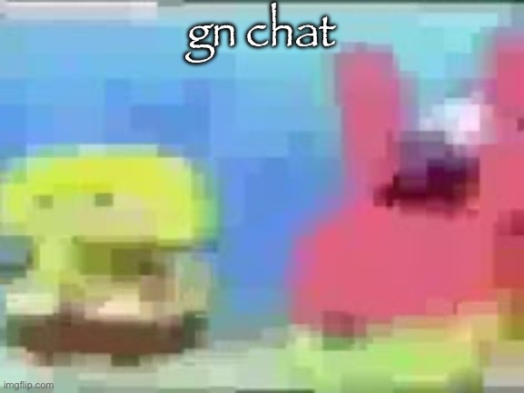 spon bob and patic | gn chat | image tagged in spon bob and patic | made w/ Imgflip meme maker