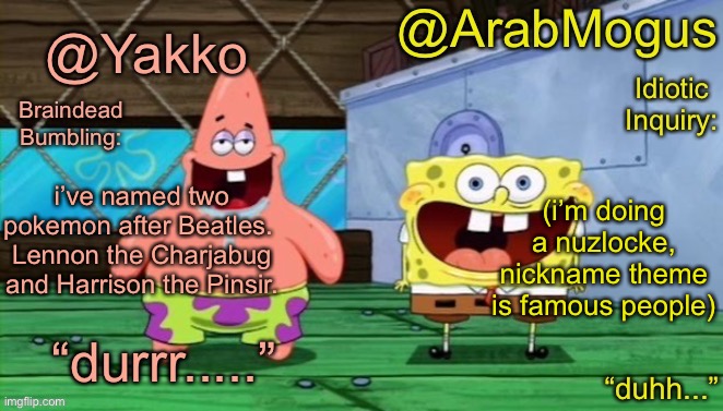 Yakko and ArabMogus’s shared temp | i’ve named two pokemon after Beatles. 
Lennon the Charjabug and Harrison the Pinsir. (i’m doing a nuzlocke, nickname theme is famous people) | image tagged in yakko and arabmogus s shared temp | made w/ Imgflip meme maker