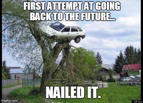 Secure Parking | FIRST ATTEMPT AT GOING BACK TO THE FUTURE... NAILED IT. | image tagged in memes,secure parking | made w/ Imgflip meme maker