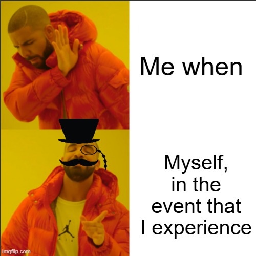 Fancy | Me when; Myself, in the event that I experience | image tagged in drake hotline bling fancy | made w/ Imgflip meme maker