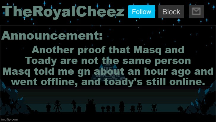 Cheez's Undertale Template | Another proof that Masq and Toady are not the same person
Masq told me gn about an hour ago and went offline, and toady's still online. | image tagged in cheez's undertale template | made w/ Imgflip meme maker