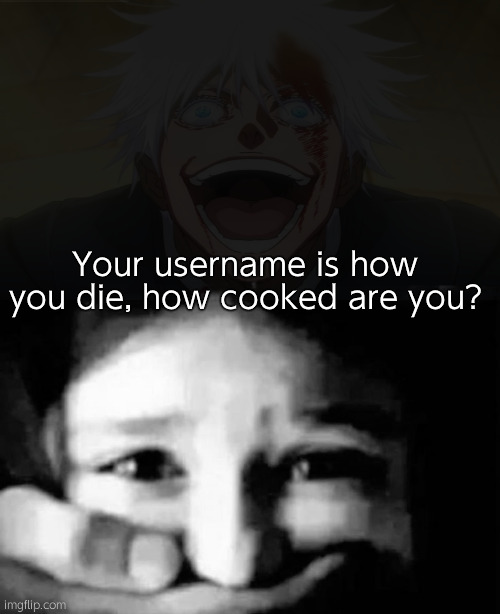 . | Your username is how you die, how cooked are you? | image tagged in goku kidnap | made w/ Imgflip meme maker