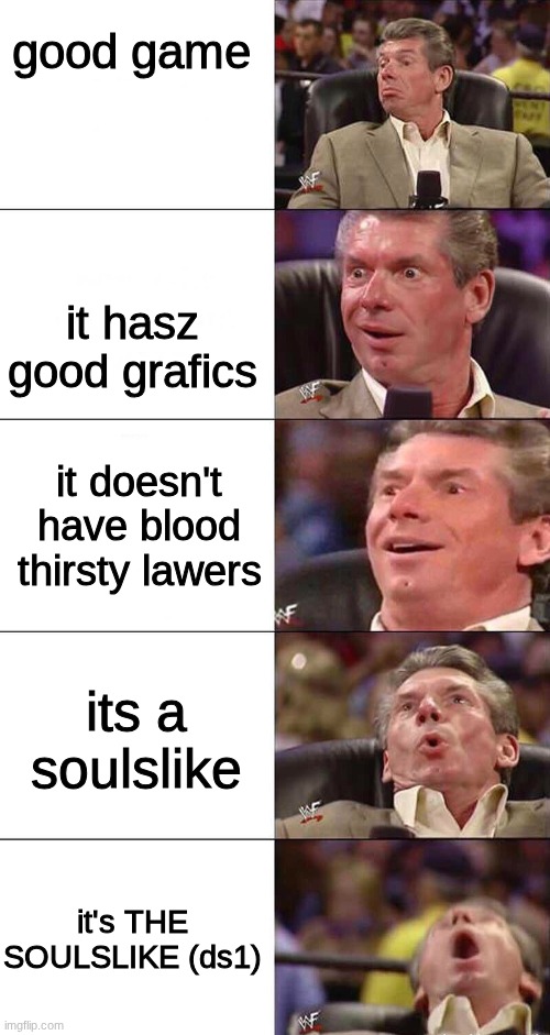 Happy, Happier, Happiest, Overly Happy, Pog | good game; it hasz good grafics; it doesn't have blood thirsty lawers; its a soulslike; it's THE SOULSLIKE (ds1) | image tagged in happy happier happiest overly happy pog | made w/ Imgflip meme maker