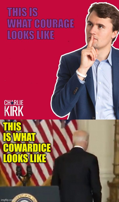 The courageous and the cowards | THIS IS WHAT COURAGE LOOKS LIKE; THIS IS WHAT COWARDICE LOOKS LIKE | image tagged in charlie kirk,dementia joe biden | made w/ Imgflip meme maker
