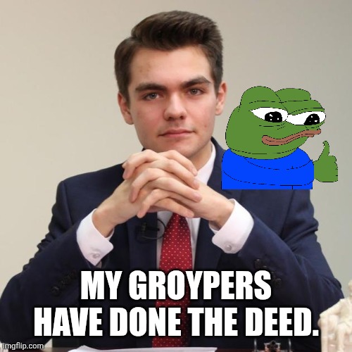 Who is Nick Fuentes again? | MY GROYPERS HAVE DONE THE DEED. | image tagged in nick fuentes,pepe the frog,charlie kirk,gun control,trolling the troll | made w/ Imgflip meme maker