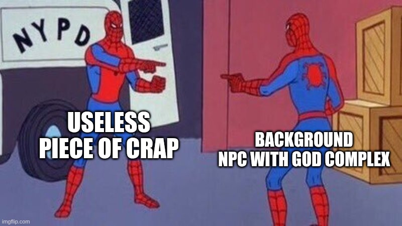 Identity | USELESS PIECE OF CRAP; BACKGROUND NPC WITH GOD COMPLEX | image tagged in spiderman pointing at spiderman | made w/ Imgflip meme maker