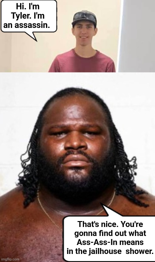 Tyler Robinson makes new friends in prison | Hi. I'm Tyler. I'm an assassin. That's nice. You're gonna find out what Ass-Ass-In means in the jailhouse  shower. | image tagged in mark henry,assassin | made w/ Imgflip meme maker
