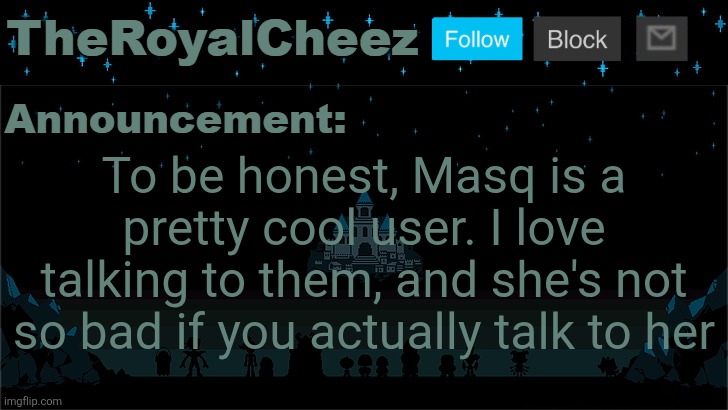 Cheez's Undertale Template | To be honest, Masq is a pretty cool user. I love talking to them, and she's not so bad if you actually talk to her | image tagged in cheez's undertale template | made w/ Imgflip meme maker