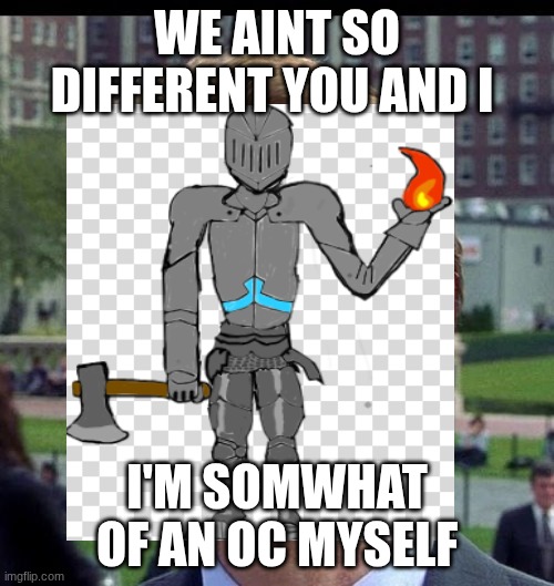 you know, im somewhat of a scientist myself | WE AINT SO DIFFERENT YOU AND I; I'M SOMWHAT OF AN OC MYSELF | image tagged in you know im somewhat of a scientist myself | made w/ Imgflip meme maker