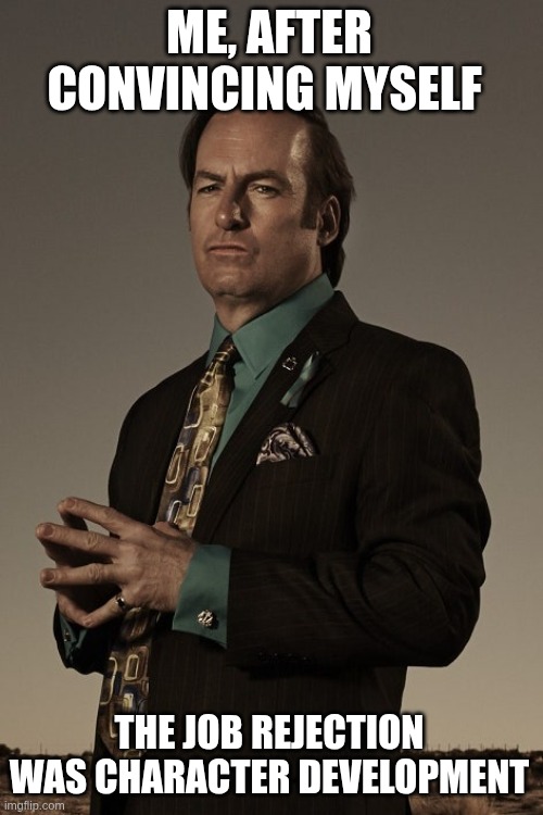 Saul goodman | ME, AFTER CONVINCING MYSELF; THE JOB REJECTION WAS CHARACTER DEVELOPMENT | image tagged in saul goodman,funny,fun | made w/ Imgflip meme maker