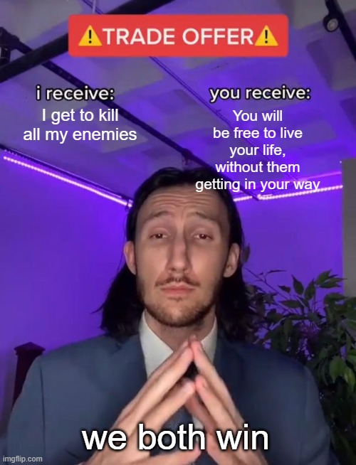 Take it | You will be free to live your life, without them getting in your way; I get to kill all my enemies; we both win | image tagged in trade offer | made w/ Imgflip meme maker