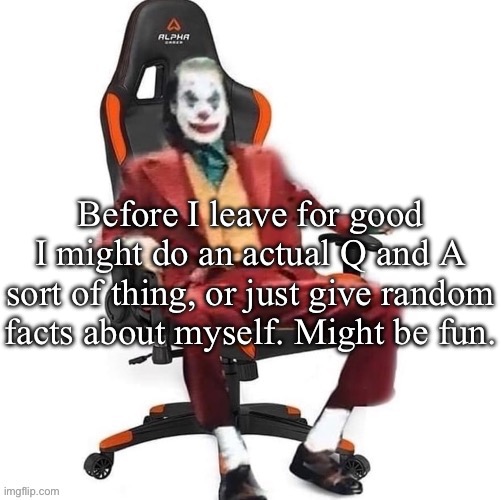 Average reaction image | Before I leave for good I might do an actual Q and A sort of thing, or just give random facts about myself. Might be fun. | image tagged in average reaction image | made w/ Imgflip meme maker