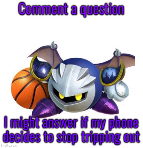 I love it when my phone starts having a seizure for no reason :D | Comment a question; I might answer if my phone decides to stop tripping out | image tagged in metaballin | made w/ Imgflip meme maker
