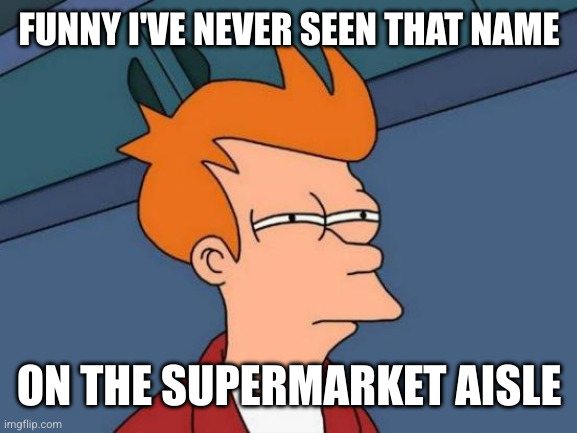 Futurama Fry Meme | FUNNY I'VE NEVER SEEN THAT NAME ON THE SUPERMARKET AISLE | image tagged in memes,futurama fry | made w/ Imgflip meme maker