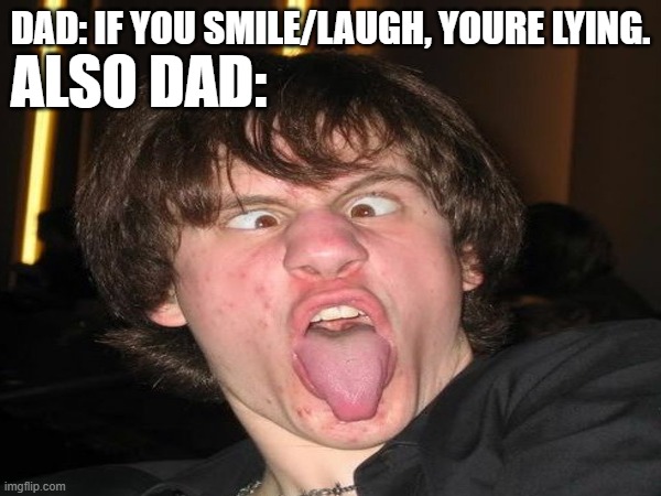 Dads be like | DAD: IF YOU SMILE/LAUGH, YOURE LYING. ALSO DAD: | image tagged in funny | made w/ Imgflip meme maker
