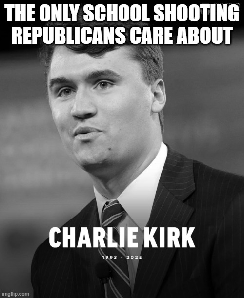 REPUBLICANS DONT CARE | THE ONLY SCHOOL SHOOTING REPUBLICANS CARE ABOUT | image tagged in republicans,schoolshootings,liberals,trump,kirk | made w/ Imgflip meme maker