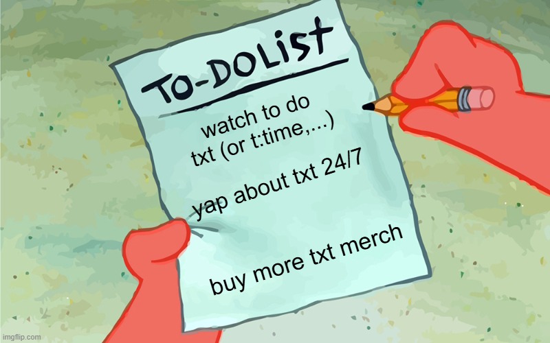 every moa's to-do list | watch to do txt (or t:time,...); yap about txt 24/7; buy more txt merch | image tagged in patrick to do list actually blank | made w/ Imgflip meme maker