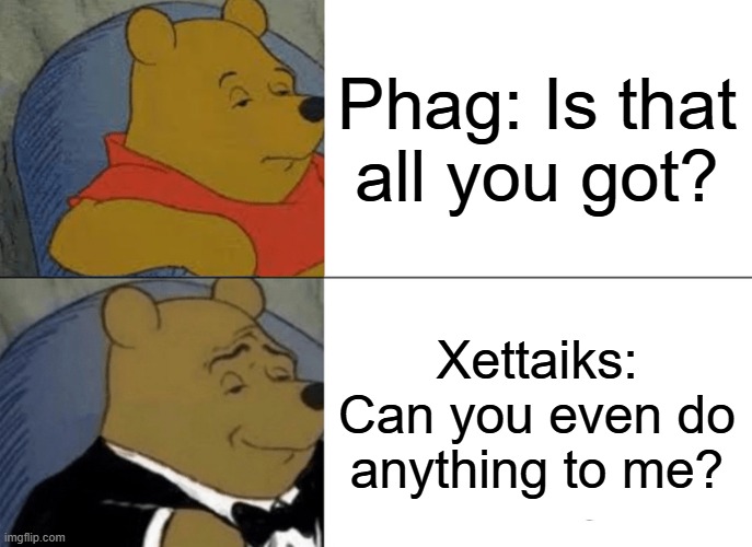 OFC Not | Phag: Is that all you got? Xettaiks: Can you even do anything to me? | image tagged in memes,tuxedo winnie the pooh | made w/ Imgflip meme maker