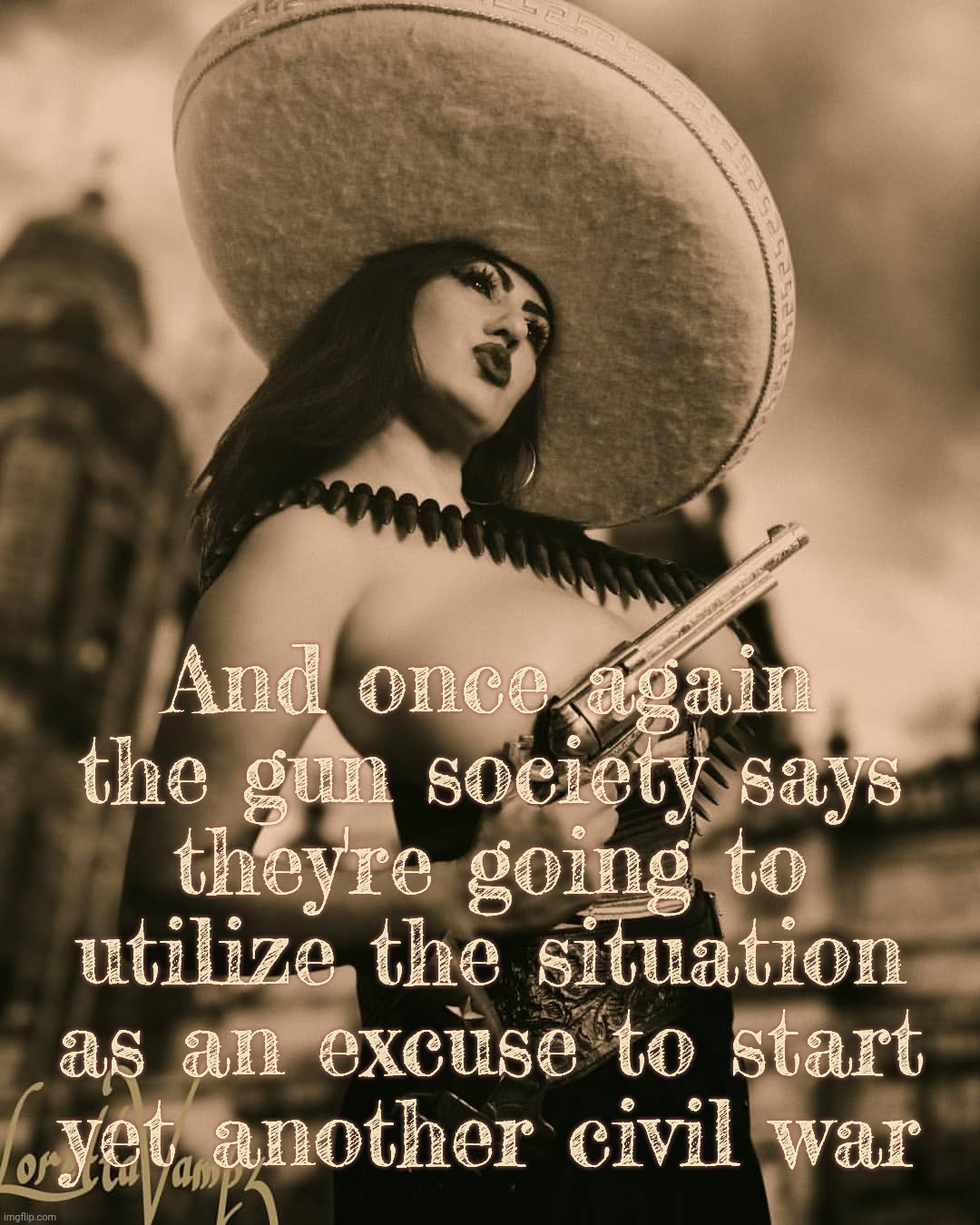 Loretta Vampz NSFW Mexican Gun | And once again
the gun society says they're going to utilize the situation
as an excuse to start
yet another civil war | image tagged in loretta vampz nsfw mexican gun | made w/ Imgflip meme maker