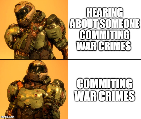 War | HEARING ABOUT SOMEONE COMMITING WAR CRIMES; COMMITING WAR CRIMES | image tagged in doomguy drake meme | made w/ Imgflip meme maker
