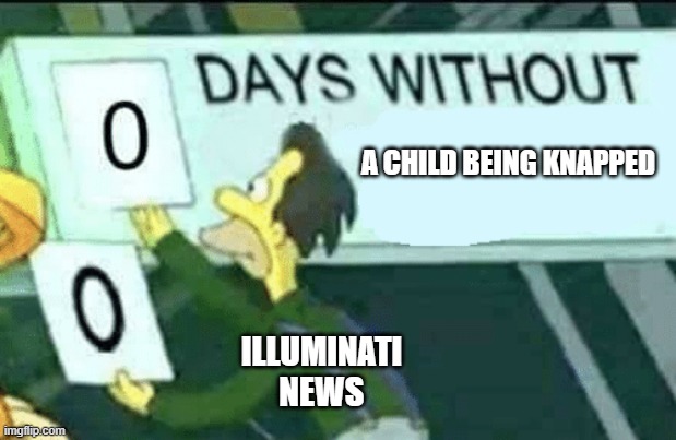 0 days without (Lenny, Simpsons) | A CHILD BEING KNAPPED; ILLUMINATI NEWS | image tagged in 0 days without lenny simpsons | made w/ Imgflip meme maker