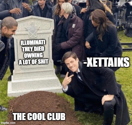 I will outlive you | ILLUMINATI
THEY DIED
OWNING A LOT OF SHIT; -XETTAIKS; THE COOL CLUB | image tagged in grant gustin over grave | made w/ Imgflip meme maker