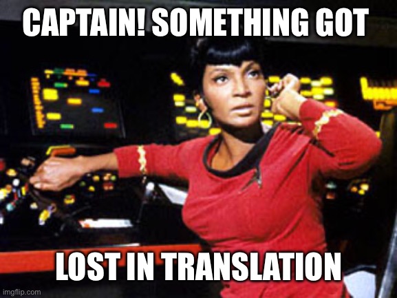 uhura | CAPTAIN! SOMETHING GOT LOST IN TRANSLATION | image tagged in uhura | made w/ Imgflip meme maker