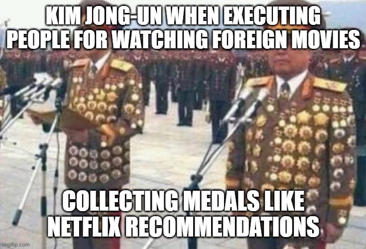 Kim Jong-un executes citizens for watching foreign films | KIM JONG-UN WHEN EXECUTING PEOPLE FOR WATCHING FOREIGN MOVIES; COLLECTING MEDALS LIKE NETFLIX RECOMMENDATIONS | image tagged in north korean medals,kim jong un,netflix and chill,netflix,breaking news | made w/ Imgflip meme maker