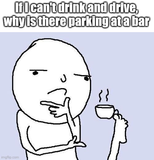 thinking meme | If I can't drink and drive, why is there parking at a bar | image tagged in thinking meme | made w/ Imgflip meme maker