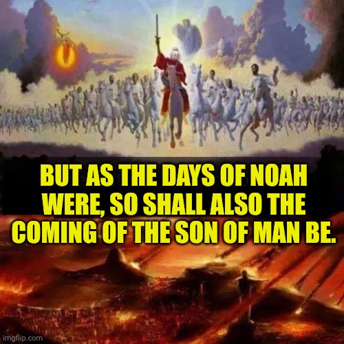 Armageddon | BUT AS THE DAYS OF NOAH WERE, SO SHALL ALSO THE COMING OF THE SON OF MAN BE. | image tagged in armageddon | made w/ Imgflip meme maker