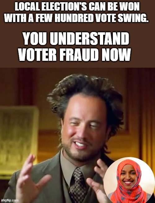 Ancient Aliens | LOCAL ELECTION'S CAN BE WON WITH A FEW HUNDRED VOTE SWING. YOU UNDERSTAND VOTER FRAUD NOW | image tagged in memes,ancient aliens | made w/ Imgflip meme maker