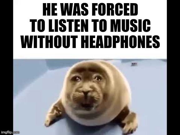 It's hard | HE WAS FORCED TO LISTEN TO MUSIC WITHOUT HEADPHONES | image tagged in he was forced to eat cement | made w/ Imgflip meme maker