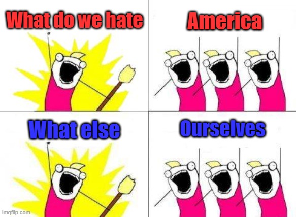 The Dem lib cheer | What do we hate; America; Ourselves; What else | image tagged in memes,what do we want | made w/ Imgflip meme maker
