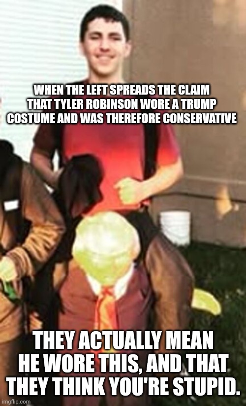 Leftists riding high on their own farts | WHEN THE LEFT SPREADS THE CLAIM THAT TYLER ROBINSON WORE A TRUMP COSTUME AND WAS THEREFORE CONSERVATIVE THEY ACTUALLY MEAN HE WORE THIS, AND | image tagged in leftists riding high on their own farts | made w/ Imgflip meme maker