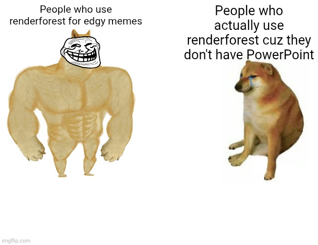Renderforest is peak | People who use renderforest for edgy memes; People who actually use renderforest cuz they don't have PowerPoint | image tagged in memes,buff doge vs cheems | made w/ Imgflip meme maker