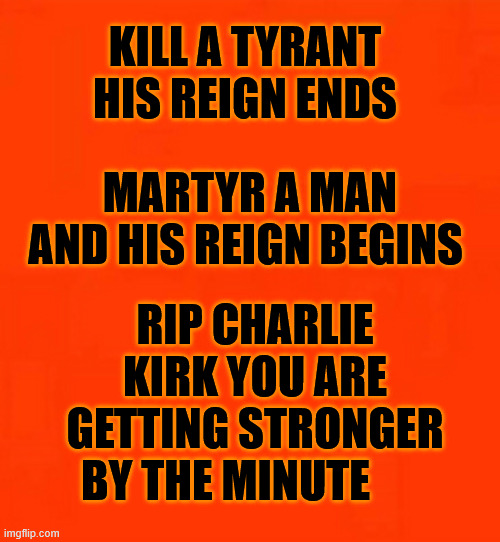 MAKING A MARTYR | KILL A TYRANT HIS REIGN ENDS; MARTYR A MAN AND HIS REIGN BEGINS; RIP CHARLIE KIRK YOU ARE GETTING STRONGER BY THE MINUTE 🇺🇸 | image tagged in charlie kirk,truth,freedom of speech | made w/ Imgflip meme maker