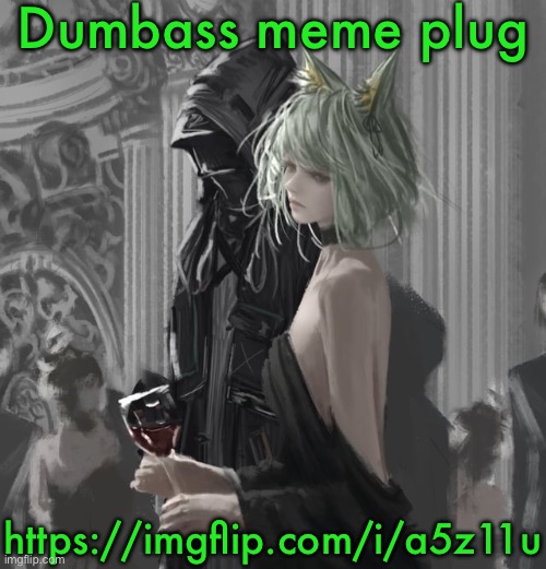 Kal’tsit | Dumbass meme plug; https://imgflip.com/i/a5z11u | image tagged in kal tsit | made w/ Imgflip meme maker