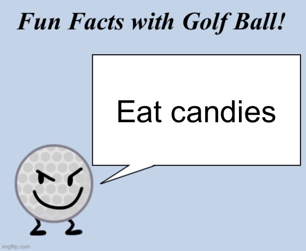 Eat candies | Eat candies | image tagged in fun facts with golf ball | made w/ Imgflip meme maker