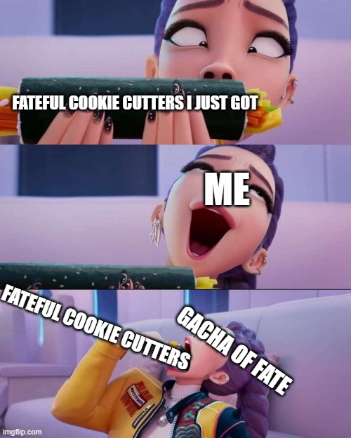 ME LOVE FATEFUL COOKIE CUTTERS | FATEFUL COOKIE CUTTERS I JUST GOT; ME; FATEFUL COOKIE CUTTERS; GACHA OF FATE | image tagged in rumi devour | made w/ Imgflip meme maker