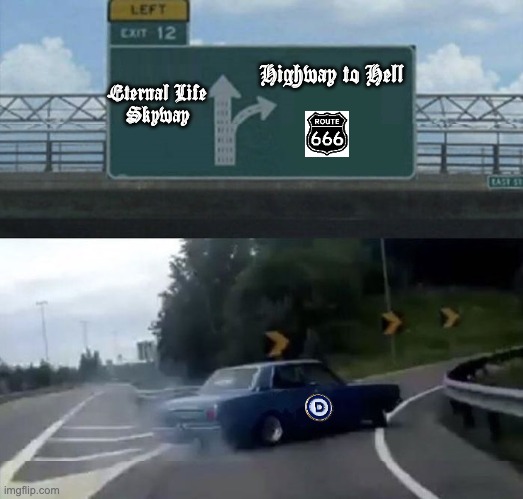 They've been approaching this exit for a long time.  Now they've made the turn. | Highway to Hell; Eternal Life
Skyway | image tagged in car turn,democrats | made w/ Imgflip meme maker