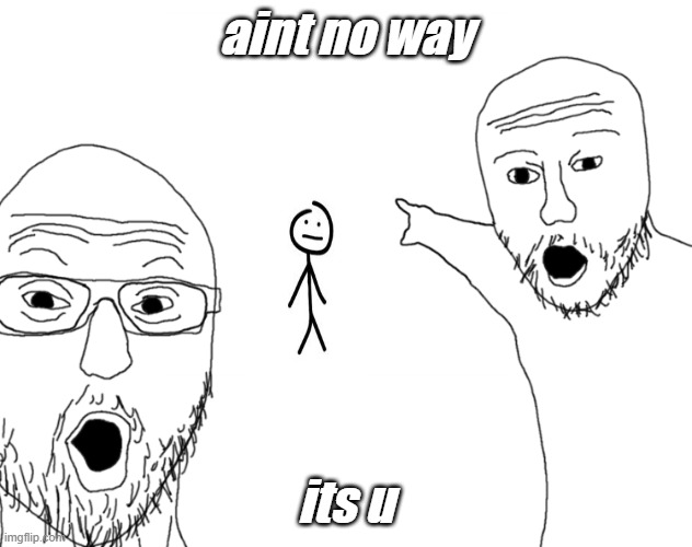 Soyjak Pointing | aint no way; its u | image tagged in soyjak pointing | made w/ Imgflip meme maker