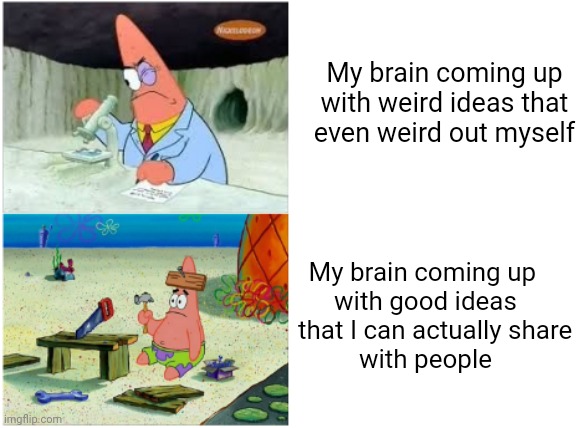 Weird, weird, weird. | My brain coming up
 with weird ideas that 
even weird out myself; My brain coming up 
with good ideas
    that I can actually share 
with people | image tagged in patrick smart dumb | made w/ Imgflip meme maker