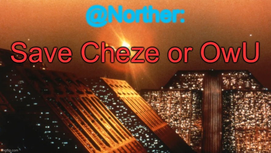 Norther announcement temp V1 (reworked) | Save Cheze or OwU | image tagged in norther announcement temp v1 reworked | made w/ Imgflip meme maker