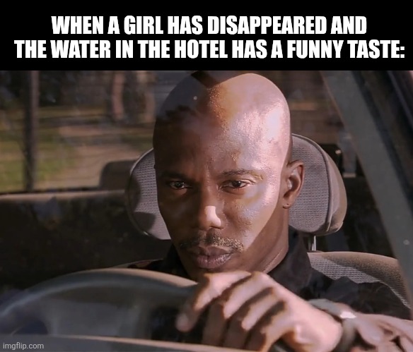 Doakes | WHEN A GIRL HAS DISAPPEARED AND THE WATER IN THE HOTEL HAS A FUNNY TASTE: | image tagged in memes,murder,hotel | made w/ Imgflip meme maker