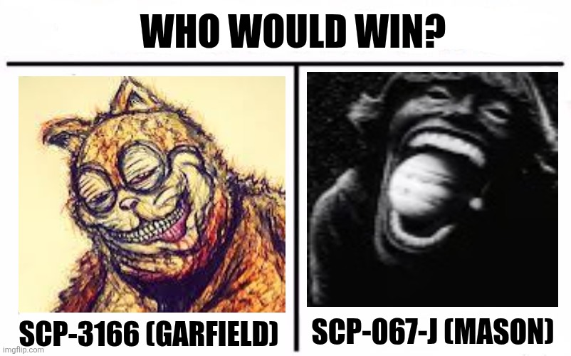 Who Would Win Blank | WHO WOULD WIN? SCP-3166 (GARFIELD); SCP-067-J (MASON) | image tagged in memes,scp,garfield | made w/ Imgflip meme maker